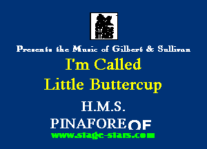 fE
prelukl Elie Mulhz of 631139 Sullivan

I'm Called
Little Buttercup

H.M.S.
PINAFOREOF

wwwsllnc-slalsmon