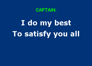 CAPTAINi

I do my best

To satisfy you all