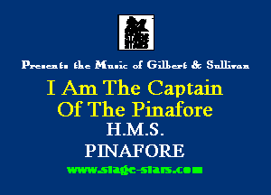 fE
prelukl Elie Mulhz of 631139 Sullivan

I Am The Captain

Of The Pinafore
H.M.S .

PINAFORE

wwwsllnc-slalsmon