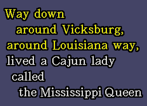 Way down
around Vicksburg,
around Louisiana way,

lived a Cajun lady
called

the Mississippi Queen