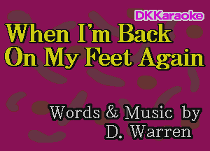 DKKaraoke

When I'm Back
On My Feet Again

Words 8L Music by
D. Warren