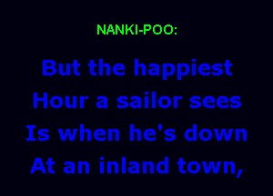 NANKl-POOi

Jrsees
Is when he's down
At an inland town,