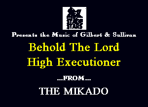 prelukl Elie Mulhz of 631139 Sullivan

Behold The Lord
High Executioner

...FROM...
THE MIKADO