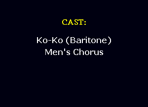 CASTz

Ko-Ko (Baritone)
Men's Chorus