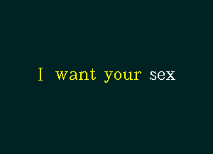 I want your sex