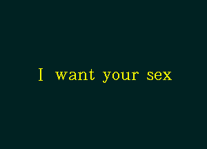 I want your sex