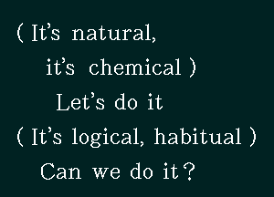 ( Ifs natural,

ifs chemical)
Lefs do it
( I135 logical, habitual )

Can we do it?