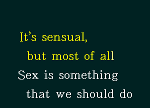 Ifs sensual,

but most of all
Sex is something
that we should do