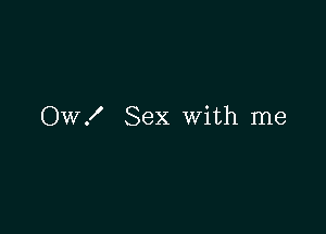 OW! Sex with me