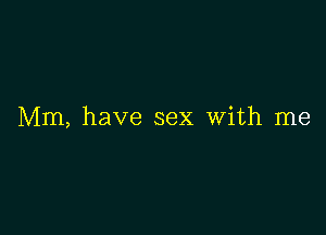 Mm, have sex With me