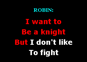 ROBINz

I want to

Be a knight
But I don't like
To fight