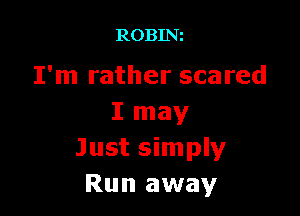 ROBINz

I'm rather scared

I may
Just simply
Run away