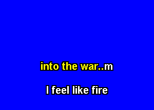into the war..m

I feel like fire
