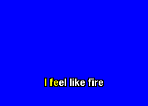 lfeel like fire