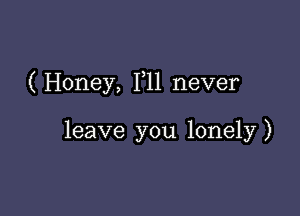 (Honey, F11 never

leave you lonely)