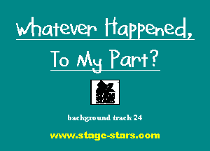 whatever Happenedl
T0 Mg Pam?

background track 24

www.stage-stars.com