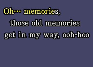Ohm memories,

those old memories

get in my way, ooh-hoo