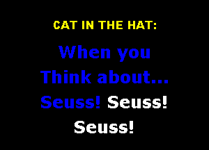 CAT IN THE HATi

When you

Thhn(aboutu.
Seuss!Seuss!
Seuss!
