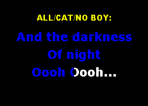 ALLIGATINO BOYi
And the darkness

0f night
Oooh Oooh...