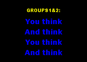 GROUPS18c2z

You think

And think
You think
And think