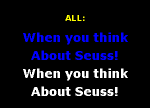 ALLi

When you think

About Seuss!
When you think
About Seuss!