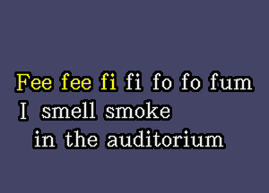 Fee fee fi fi f0 f0 fum

I smell smoke
in the auditorium