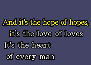 And ifs the hope of hopes,

ifs the love of loves
1133 the heart

of every man