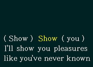 ( Show ) Show ( you )
111 show you pleasures
like yodve never known