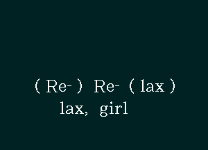 (Re-) Re- (lax)
lax, girl