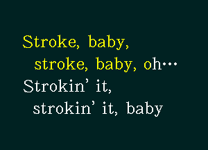 Stroke, baby,
stroke, baby, ohm

Strokid it,
strokin it, baby