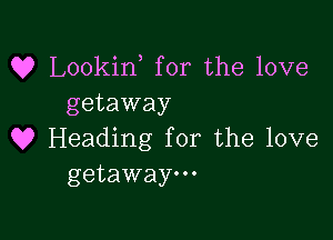 Q? Lookin for the love
getaway

Q9 Heading for the love
getaway.