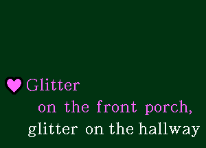 Q? Glitter
0n the front porch,

glitter on the hallway