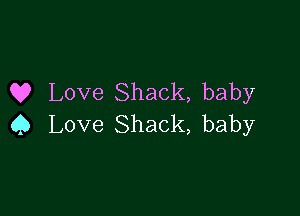 Q? Love Shack, baby

Q Love Shack, baby