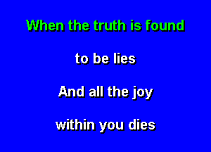 When the truth is found

to he lies

And all the joy

within you dies