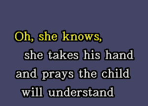 Oh, she knows,
she takes his hand
and prays the child

Will understand