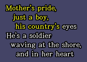 Mothefs pride,
just a boy,
his countrfs eyes

H63 a soldier
waving at the shore,
and in her heart