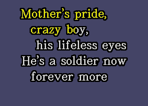 Mother,s pride,
crazy boy,
his lifeless eyes

H63 a soldier now
forever more