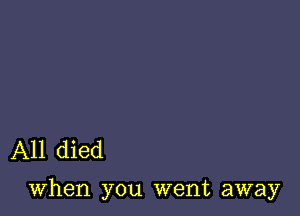 A11 died

when you went away