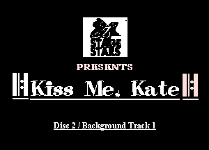 REE

PSRESENT

ILHlKiss Me KatelLHl

ac und Track 1