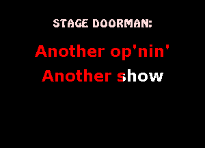 STGGE DOORMGNz

Another op'nin'

Another show