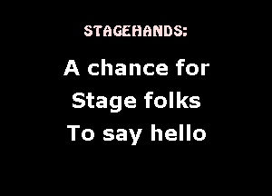 STBGEHBNDS

A chance for

Stage folks
To say hello