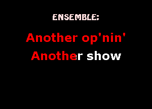 ENSEMBLE

Another op'nin'

Another show