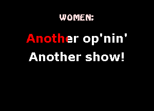 WOMEN

Another op'nin'

Another show!