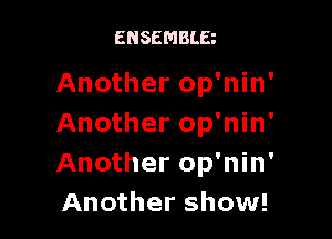 ENSEMBLE

Another op'nin'

Another op'nin'
Another op'nin'
Another show!