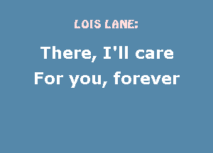 LOIS LBNB

There, I'll care

For you, forever