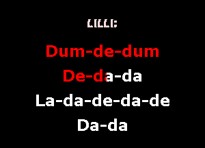 LILLB

Dum-de-dum

De-da-da
La-da-de-da-de
Da-da