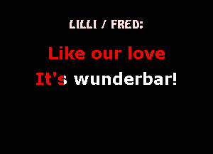 LlLLl I FREDi

Like our love

It's wunderbar!