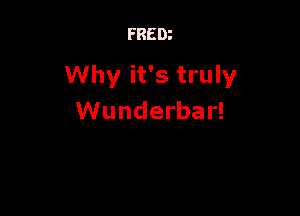 FREDz

Why it's truly

Wunderbar!