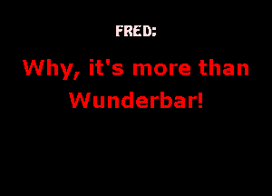FREDi

Why, it's more than

Wunderbar!