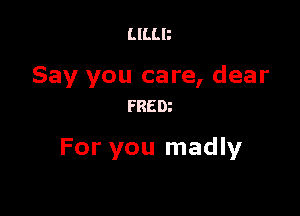 LILLB

Say you care, dear
9350

For you madly